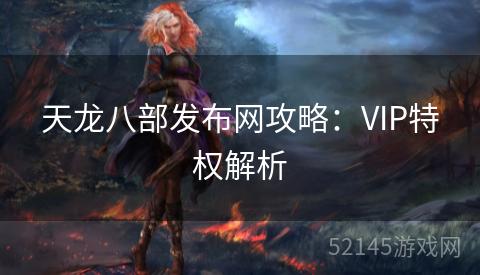 天龙八部发布网攻略:VIP特权解析 天龙八部发布网攻略:VIP特权解析