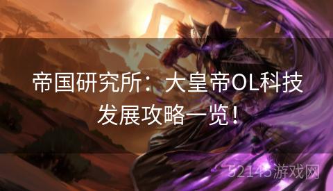 帝国研究所:大皇帝OL科技发展攻略一览! 帝国研究所:大皇帝OL科技发展攻略一览!