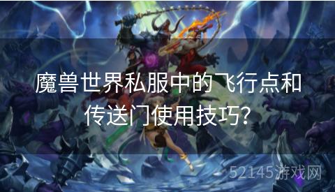 魔兽世界私服中的飞行点和传送门使用技巧? 魔兽世界私服中的飞行点和传送门使用技巧?