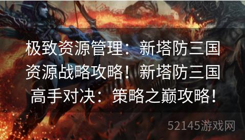 极致资源管理：新塔防三国资源战略攻略！新塔防三国高手对决：策略之巅攻略！