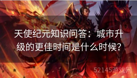 天使纪元知识问答:城市升级的更佳时间是什么时候? 天使纪元知识问答:城市升级的更佳时间是什么时候?