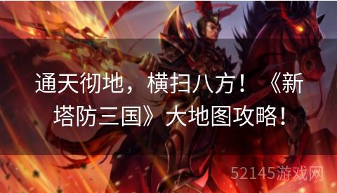 通天彻地,横扫八方!《新塔防三国》大地图攻略! 通天彻地,横扫八方!《新塔防三国》大地图攻略!