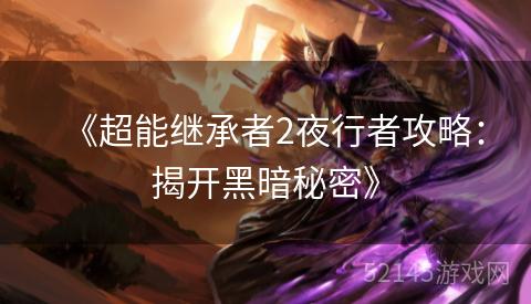 《超能继承者2夜行者攻略:揭开黑暗秘密》 《超能继承者2夜行者攻略:揭开黑暗秘密》