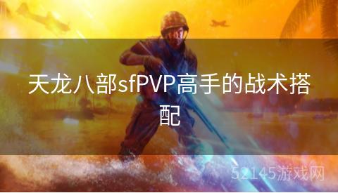 天龙八部sfPVP高手的战术搭配 天龙八部sfPVP高手的战术搭配