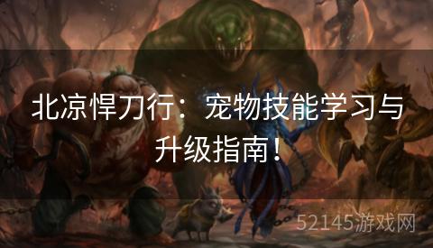 北凉悍刀行:宠物技能学习与升级指南! 北凉悍刀行:宠物技能学习与升级指南!