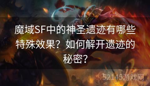 魔域SF中的神圣遗迹有哪些特殊效果？如何解开遗迹的秘密？