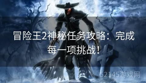 冒险王2神秘任务攻略:完成每一项挑战! 冒险王2神秘任务攻略:完成每一项挑战!