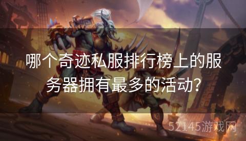 哪个奇迹私服排行榜上的服务器拥有最多的活动? 哪个奇迹私服排行榜上的服务器拥有最多的活动?