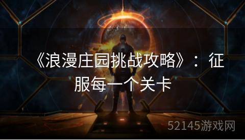 《浪漫庄园挑战攻略》:征服每一个关卡 《浪漫庄园挑战攻略》:征服每一个关卡