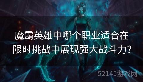 魔霸英雄中哪个职业适合在限时挑战中展现强大战斗力? 魔霸英雄中哪个职业适合在限时挑战中展现强大战斗力?
