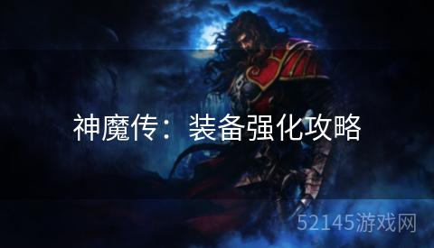 神魔传:装备强化攻略 神魔传:装备强化攻略