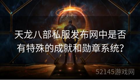 天龙八部私服发布网中是否有特殊的成就和勋章系统？