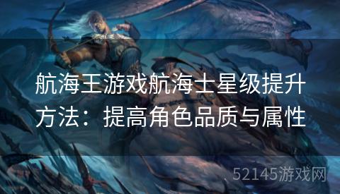 航海王游戏航海士星级提升方法:提高角色品质与属性 航海王游戏航海士星级提升方法:提高角色品质与属性