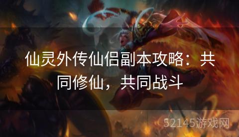 仙灵外传仙侣副本攻略:共同修仙,共同战斗 仙灵外传仙侣副本攻略:共同修仙,共同战斗