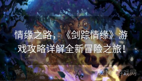 情缘之路，《剑踪情缘》游戏攻略详解全新冒险之旅！