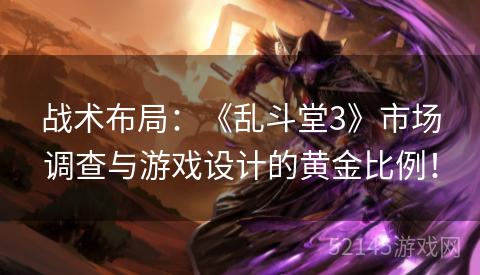 战术布局:《乱斗堂3》市场调查与游戏设计的黄金比例! 战术布局:《乱斗堂3》市场调查与游戏设计的黄金比例!