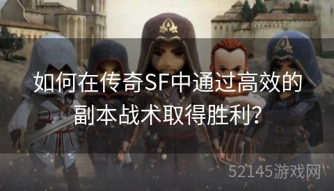 如何在传奇SF中通过高效的副本战术取得胜利? 如何在传奇SF中通过高效的副本战术取得胜利?