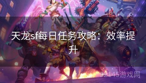 天龙sf每日任务攻略:效率提升 天龙sf每日任务攻略:效率提升