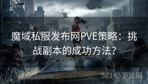 魔域私服发布网PVE策略:挑战副本的成功方法? 魔域私服发布网PVE策略:挑战副本的成功方法?