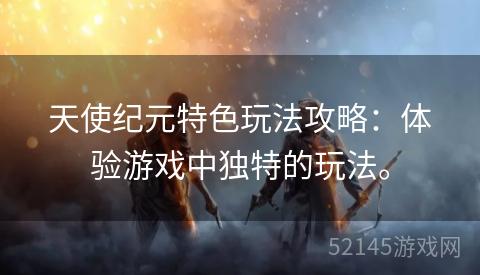 天使纪元特色玩法攻略：体验游戏中独特的玩法。