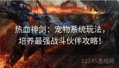 热血神剑:宠物系统玩法,培养最强战斗伙伴攻略! 热血神剑:宠物系统玩法,培养最强战斗伙伴攻略!