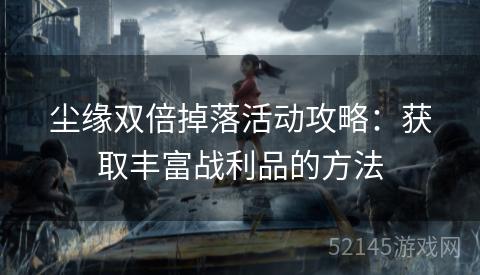 尘缘双倍掉落活动攻略:获取丰富战利品的方法 尘缘双倍掉落活动攻略:获取丰富战利品的方法