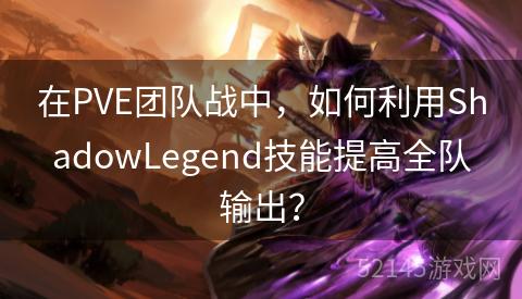 在PVE团队战中,如何利用ShadowLegend技能提高全队输出? 在PVE团队战中,如何利用ShadowLegend技能提高全队输出?
