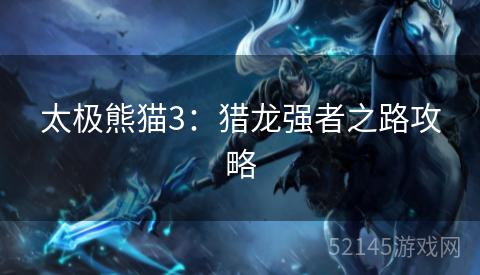 太极熊猫3:猎龙强者之路攻略 太极熊猫3:猎龙强者之路攻略