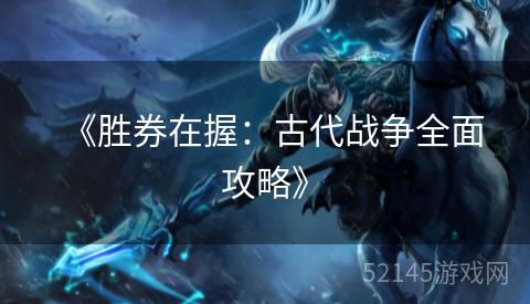 《胜券在握:古代战争全面攻略》 《胜券在握:古代战争全面攻略》