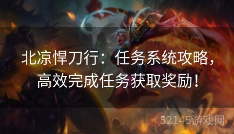 北凉悍刀行:任务系统攻略,高效完成任务获取奖励! 北凉悍刀行:任务系统攻略,高效完成任务获取奖励!