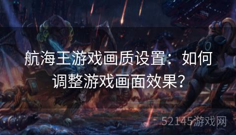 航海王游戏画质设置：如何调整游戏画面效果？