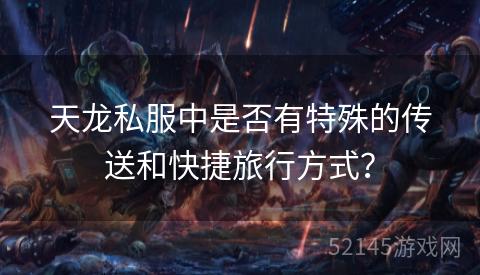 天龙私服中是否有特殊的传送和快捷旅行方式? 天龙私服中是否有特殊的传送和快捷旅行方式?