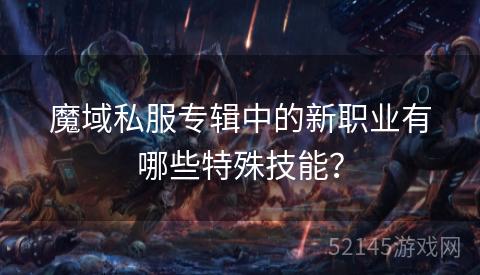 魔域私服专辑中的新职业有哪些特殊技能? 魔域私服专辑中的新职业有哪些特殊技能?