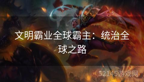 文明霸业全球霸主:统治全球之路 文明霸业全球霸主:统治全球之路