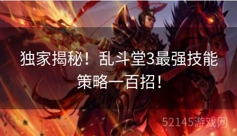 独家揭秘!乱斗堂3最强技能策略一百招! 独家揭秘!乱斗堂3最强技能策略一百招!