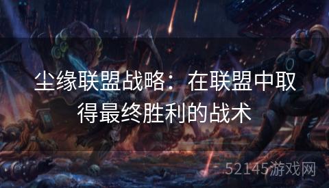 尘缘联盟战略:在联盟中取得最终胜利的战术 尘缘联盟战略:在联盟中取得最终胜利的战术
