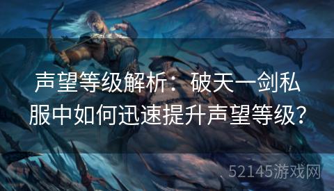 声望等级解析:破天一剑私服中如何迅速提升声望等级? 声望等级解析:破天一剑私服中如何迅速提升声望等级?