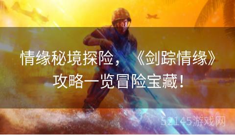 情缘秘境探险,《剑踪情缘》攻略一览冒险宝藏! 情缘秘境探险,《剑踪情缘》攻略一览冒险宝藏!