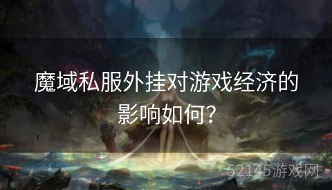 魔域私服外挂对游戏经济的影响如何? 魔域私服外挂对游戏经济的影响如何?