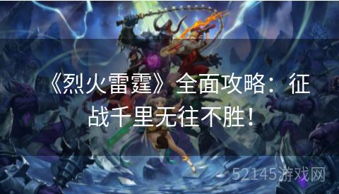 《烈火雷霆》全面攻略:征战千里无往不胜! 《烈火雷霆》全面攻略:征战千里无往不胜!
