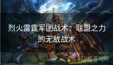 烈火雷霆军团战术:联盟之力的无敌战术 烈火雷霆军团战术:联盟之力的无敌战术