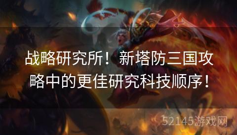 战略研究所!新塔防三国攻略中的更佳研究科技顺序! 战略研究所!新塔防三国攻略中的更佳研究科技顺序!