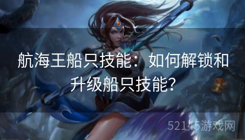 航海王船只技能：如何解锁和升级船只技能？