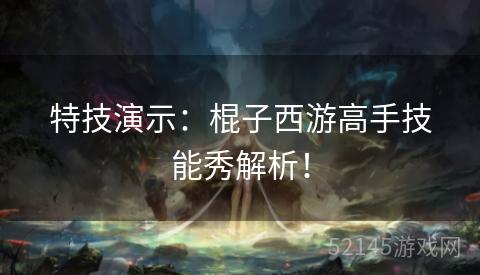 特技演示:棍子西游高手技能秀解析! 特技演示:棍子西游高手技能秀解析!