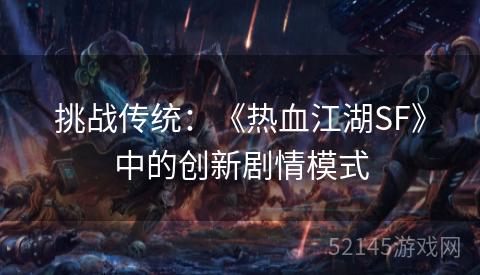 挑战传统:《热血江湖SF》中的创新剧情模式 挑战传统:《热血江湖SF》中的创新剧情模式