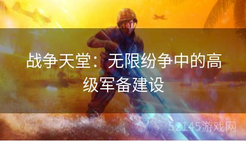 战争天堂:无限纷争中的高级军备建设 战争天堂:无限纷争中的高级军备建设