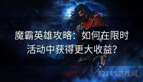 魔霸英雄攻略：如何在限时活动中获得更大收益？