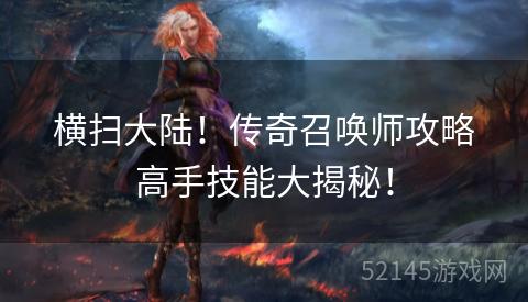 横扫大陆!传奇召唤师攻略高手技能大揭秘! 横扫大陆!传奇召唤师攻略高手技能大揭秘!