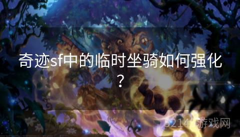 奇迹sf中的临时坐骑如何强化? 奇迹sf中的临时坐骑如何强化?