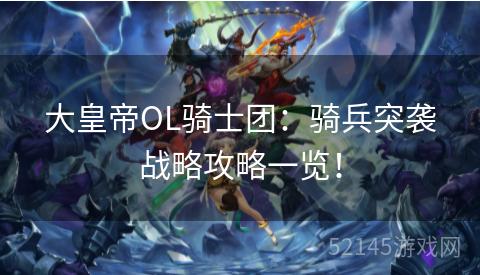 大皇帝OL骑士团:骑兵突袭战略攻略一览! 大皇帝OL骑士团:骑兵突袭战略攻略一览!